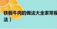 鐵板牛肉的做法大全家常視頻(鐵板牛肉的做法)