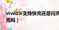 vivoz3i支持快充還是閃充(vivoz3i支持快充嗎)