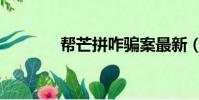 幫芒拼咋騙案最新(幫芒拼)