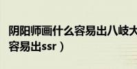 陰陽師畫什么容易出八岐大蛇(陰陽師畫什么容易出ssr)