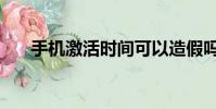 手機激活時間可以造假嗎(手機激活)