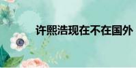 許熙浩現在不在國外(許熙浩)