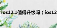 ios12.1值得升級嗎(ios12 1 4值得更新嗎)