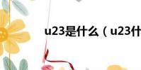 u23是什么(u23什么意思)