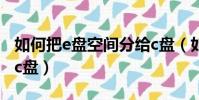如何把e盤空間分給c盤(如何把d盤空間分給c盤)
