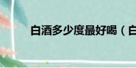 白酒多少度最好喝(白酒多少度)