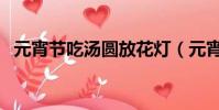 元宵節吃湯圓放花燈(元宵花燈湯圓造句)