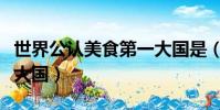 世界公認美食第一大國是(世界公認美食第一大國)