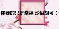 你要的只是幸福 沙溢胡可(你要的只是幸福)