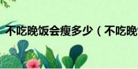 不吃晚飯會瘦多少(不吃晚飯從150到100)