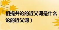 相提并論的近義詞是什么 標準答案(相提并論的近義詞)