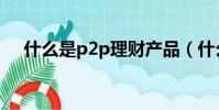 什么是p2p理財產品(什么是p2p理財)