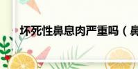 壞死性鼻息肉嚴重嗎(鼻息肉嚴重嗎)