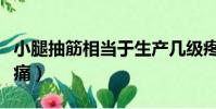 小腿抽筋相當于生產幾級疼(小腿抽筋是幾級痛)