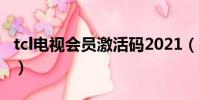tcl電視會員激活碼2021(tcl電視會員激活碼)