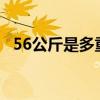 56公斤是多重?（56公斤是多少斤體重女）