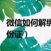 微信如何解綁身份證銀行卡（微信如何解綁身份證）