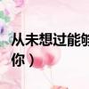 從未想過能夠遇見你原唱（從未想過能夠遇見你）