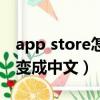 app store怎么樣換成中文（app store怎么變成中文）