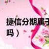 捷信分期屬于正規的嗎（捷信分期是正規公司嗎）