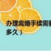 辦理離婚手續需要多久才可以申請貸款（辦理離婚手續需要多久）