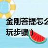 金剛菩提怎么盤玩步驟過程（金剛菩提怎么盤玩步驟）