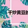 干炒黃豆的做法大全竅門（干炒黃豆）