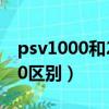 psv1000和2000區別性能（psv1000和2000區別）