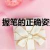 握筆的正確姿勢視頻教程（握筆的正確姿勢）