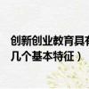 創新創業教育具有幾個基本特征是什么（創新創業教育具有幾個基本特征）
