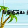 榮耀暢玩8a 參數配置（榮耀暢玩8a怎么樣）