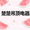 楚楚吊頂電器質量怎么樣（楚楚吊頂怎么樣）