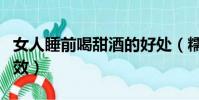 女人睡前喝甜酒的好處(糯米甜酒對女人的功效)