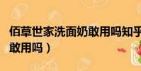 佰草世家洗面奶敢用嗎知乎(佰草世家洗面奶敢用嗎)