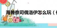 海獸祭司俄洛伊怎么玩(俄洛伊怎么玩)