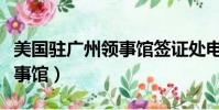 美國駐廣州領事館簽證處電話(美國駐廣州領事館)