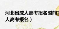 河北省成人高考報名時間2024年(河北省成人高考報名)