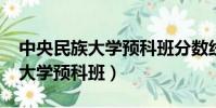 中央民族大學預科班分數線2022(中央民族大學預科班)