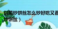 包菜炒餅絲怎么炒好吃又香加雞胸肉呢(包菜炒餅絲)