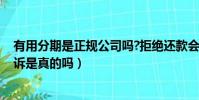 有用分期是正規公司嗎?拒絕還款會怎么樣?...(有用分期起訴是真的嗎)
