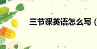 三節課英語怎么寫(三節課)