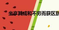 坐享其成和不勞而獲區別(坐享其成)