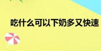 吃什么可以下奶多又快速(絲瓜下奶嗎)