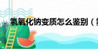 氫氧化鈉變質怎么鑒別(氫氧化鈉變質)