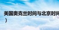 美國奧克蘭時間與北京時間(美國奧克蘭時間)