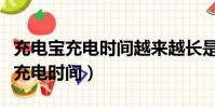 充電寶充電時間越來越長是怎么回事(充電寶充電時間)