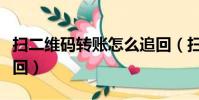 掃二維碼轉賬怎么追回(掃二維碼轉賬怎樣追回)