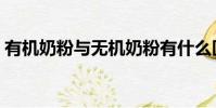 有機奶粉與無機奶粉有什么區別(有機奶粉)