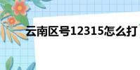 云南區號12315怎么打(云南區號)