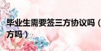 畢業生需要簽三方協議嗎(畢業生一定要簽三方嗎)